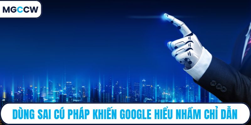 Dùng sai cú pháp khiến Google hiểu nhầm chỉ dẫn
