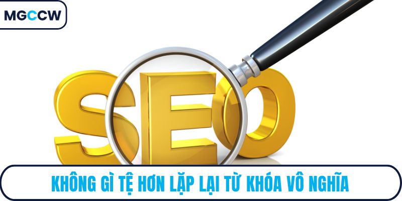 Không gì tệ hơn lặp lại từ khóa vô nghĩa